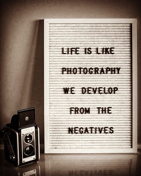 Life is like photography – we develop from negatives